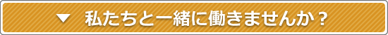 私たちと一緒に働きませんか？